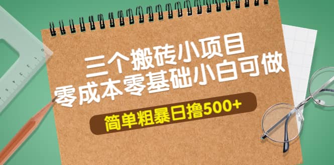 三个搬砖小项目，零成本零基础小白简单粗暴轻松日撸500+-鬼谷创业网