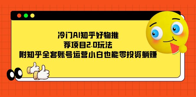 冷门AI知乎好物推荐项目2.0玩法，附知乎全套账号运营，小白也能零投资躺赚-鬼谷创业网