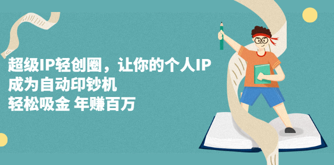 超级IP轻创圈，让你的个人IP，成为自动印钞机-鬼谷创业网