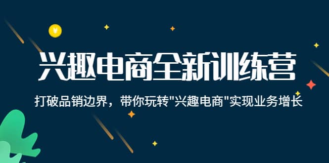 兴趣电商全新训练营：打破品销边界，带你玩转“兴趣电商“实现业务增长-鬼谷创业网