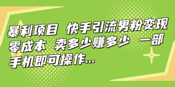 快手引流男粉变现，零成本，卖多少赚多少，一部手机即可操作，一天1000+-鬼谷创业网