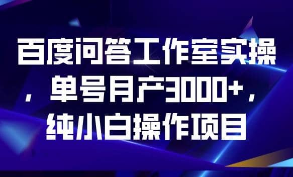 百度问答工作室实操，单号月产3000+，纯小白操作项目【揭秘】-鬼谷创业网