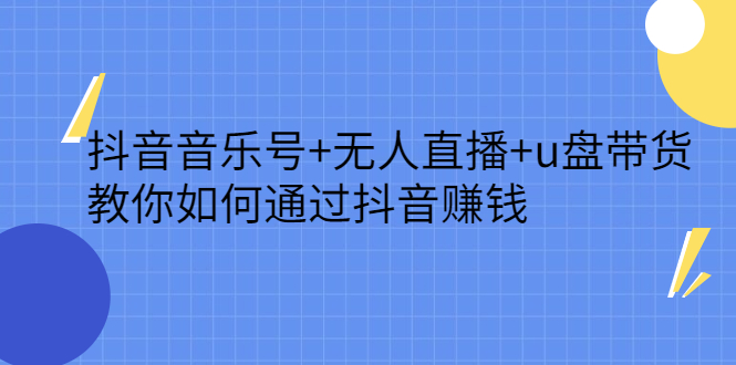 抖音音乐号+无人直播+u盘带货，教你如何通过抖音赚钱-鬼谷创业网