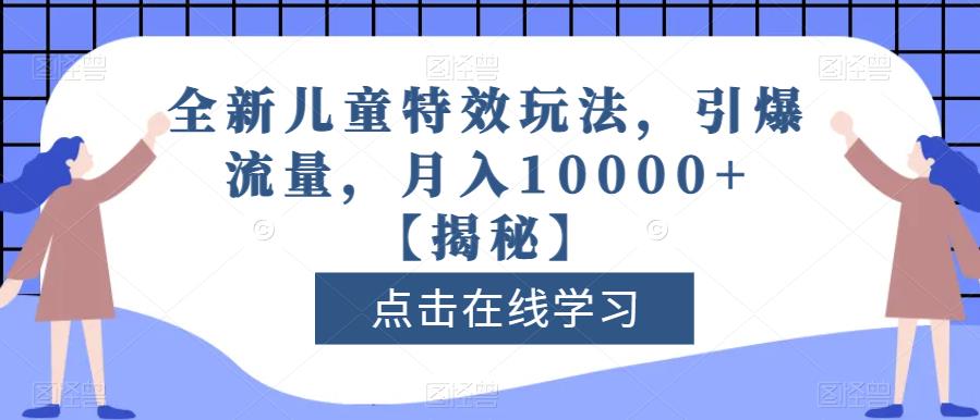 全新儿童特效玩法，引爆流量，月入10000+【揭秘】-鬼谷创业网