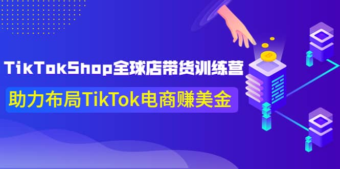 TikTokShop全球店带货训练营【更新9月份】助力布局TikTok电商赚美金-鬼谷创业网