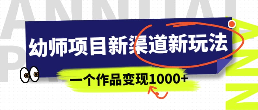 幼师项目新渠道新玩法，一个作品变现1000+，一部手机实现月入过万-鬼谷创业网