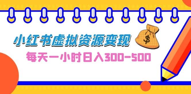 0成本副业项目，每天一小时日入300-500，小红书虚拟资源变现（教程+素材）-鬼谷创业网