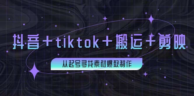 百万粉丝博主·抖音+tiktok+搬运+剪映，从起号寻找素材爆款制作-鬼谷创业网