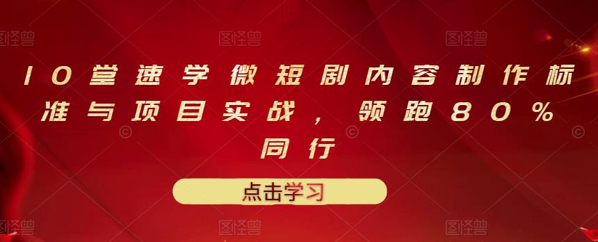 10堂速学微短剧内容制作标准与项目实战，领跑80%同行-鬼谷创业网