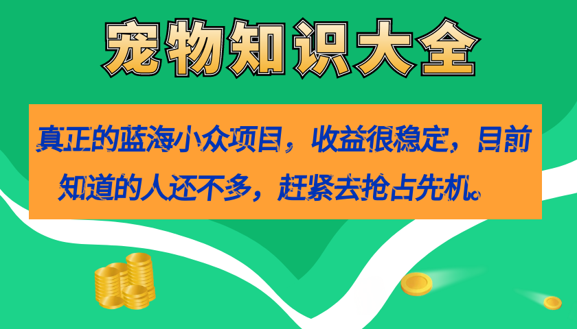 真正的蓝海小众项目，宠物知识大全，收益很稳定（教务+素材）-鬼谷创业网