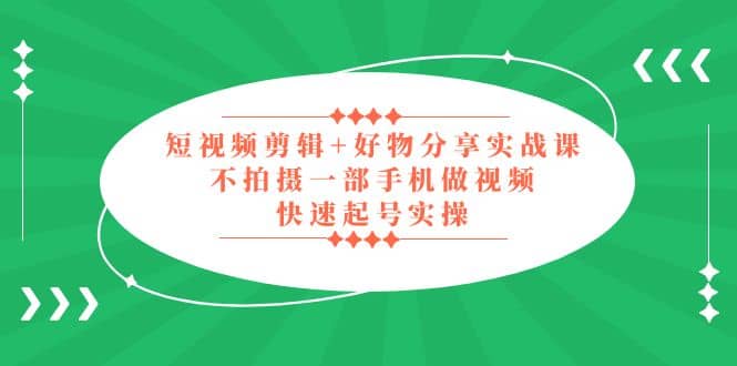 短视频剪辑+好物分享实战课，无需拍摄一部手机做视频，快速起号实操-鬼谷创业网