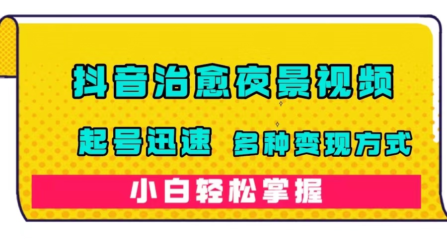 抖音治愈系夜景视频，起号迅速，多种变现方式，小白轻松掌握（附120G素材）-鬼谷创业网