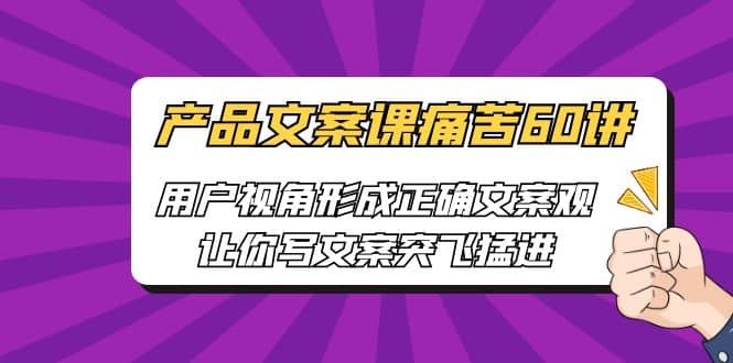 产品文案课痛苦60讲，用户视角形成正确文案观，让你写文案突飞猛进-鬼谷创业网