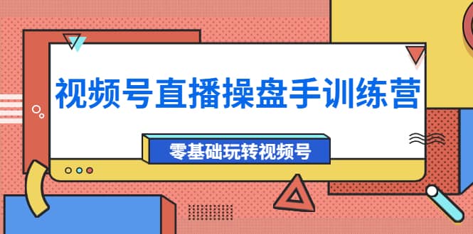 外面收费700的视频号直播操盘手训练营：零基础玩转视频号（10节课）-鬼谷创业网