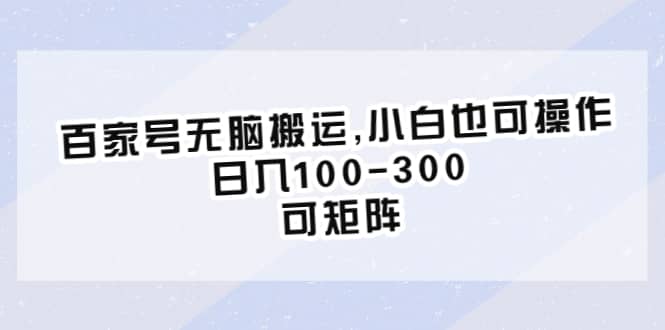 百家号无脑搬运,小白也可操作，日入100-300，可矩阵-鬼谷创业网