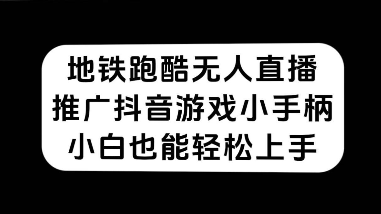 地铁跑酷无人直播，推广抖音游戏小手柄，小白也能轻松上手-鬼谷创业网