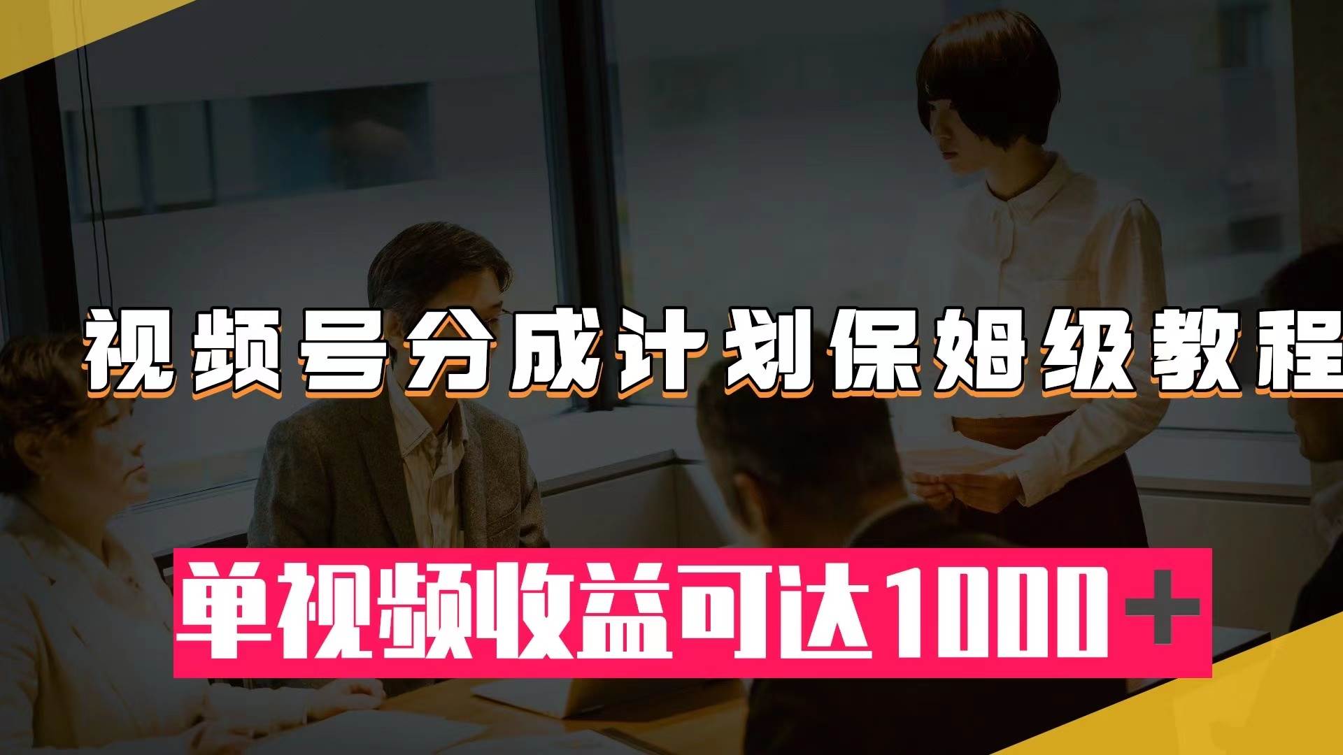 视频号分成计划保姆级教程：从开通收益到作品制作，单视频收益可达1000＋-鬼谷创业网