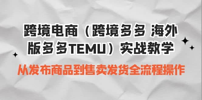 跨境电商（跨境多多 海外版多多TEMU）实操教学 从发布商品到售卖发货全流程-鬼谷创业网