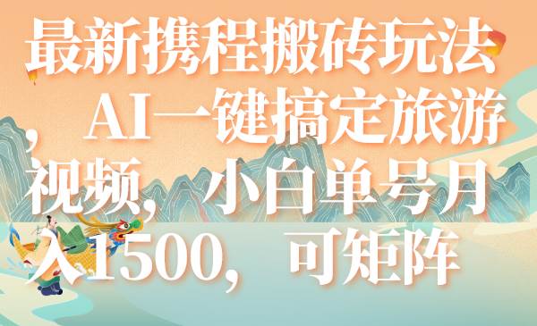 最新携程搬砖玩法，AI一键搞定旅游视频，小白单号月入1500，可矩阵-鬼谷创业网