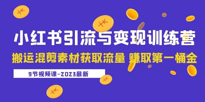 2023小红书引流与变现训练营：搬运混剪素材获取流量 赚取第一桶金（9节课）-鬼谷创业网