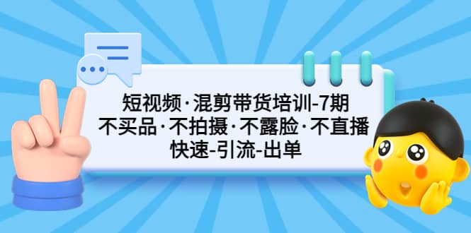 短视频·混剪带货培训-第7期 不买品·不拍摄·不露脸·不直播 快速引流出单-鬼谷创业网