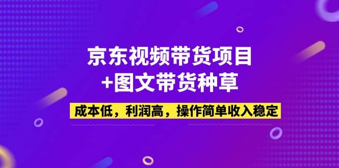 京东视频带货项目+图文带货种草，成本低，利润高，操作简单收入稳定-鬼谷创业网