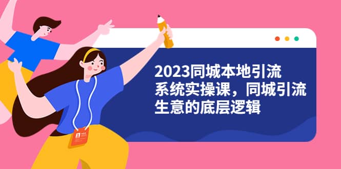 2023同城本地引流系统实操课，同城引流生意的底层逻辑（31节视频课）-鬼谷创业网