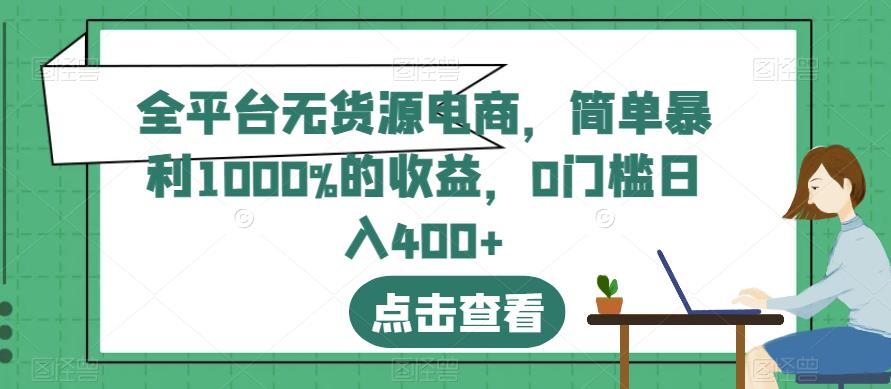 全平台无货源电商，简单暴利1000%的收益，0门槛日入400+【揭秘】-鬼谷创业网