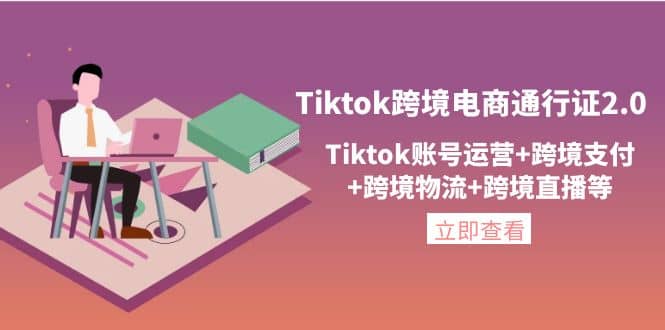 Tiktok跨境电商通行证2.0，Tiktok账号运营+跨境支付+跨境物流+跨境直播等-鬼谷创业网