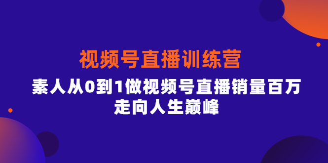 视频号直播训练营，素人从0到1做视频号直播销量百万，走向人生巅峰-鬼谷创业网