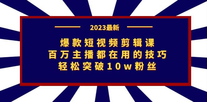 爆款短视频剪辑课：百万主播都在用的技巧，轻松突破10w粉丝-鬼谷创业网