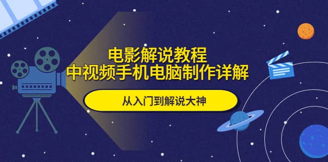 电影解说教程，中视频手机电脑制作详解，从入门到解说大神-鬼谷创业网