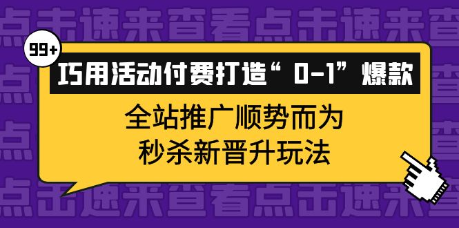 巧用活动付费打造“0-1”爆款，全站推广顺势而为，秒杀新晋升玩法-鬼谷创业网