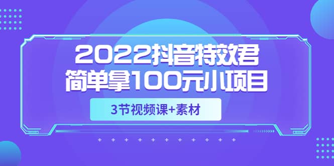 2022抖音特效君简单拿100元小项目，可深耕赚更多（3节视频课+素材）-鬼谷创业网