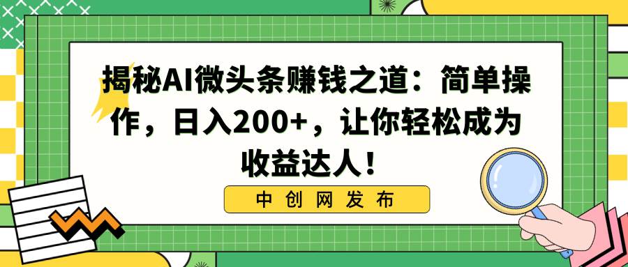 揭秘AI微头条赚钱之道：简单操作，日入200+，让你轻松成为收益达人！-鬼谷创业网