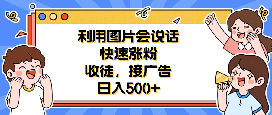 利用会说话的图片快速涨粉，收徒，接广告日入500+-鬼谷创业网