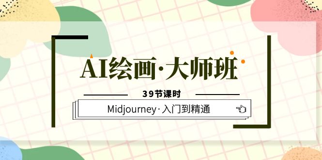 AI绘画·大师班，Midjourney·入门到精通（39节课时）-鬼谷创业网