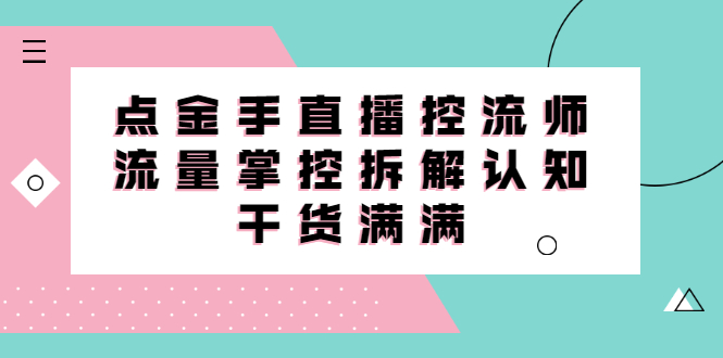 直播控流师线上课，流量掌控拆解认知，干货满满-鬼谷创业网