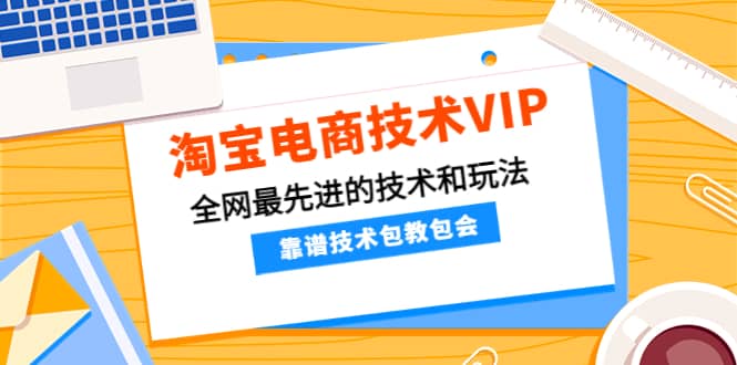 淘宝电商技术VIP，全网最先进的技术和玩法，靠谱技术包教包会，价值1599元-鬼谷创业网