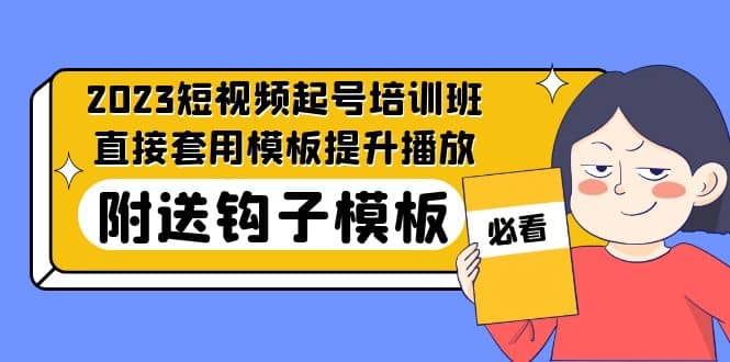 2023最新短视频起号培训班：直接套用模板提升播放，附送钩子模板-31节课-鬼谷创业网