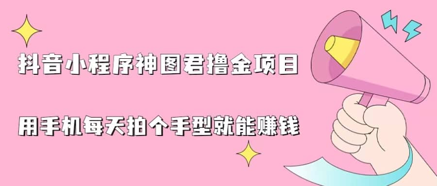 抖音小程序神图君撸金项目，用手机每天拍个手型挂载一下小程序就能赚钱-鬼谷创业网