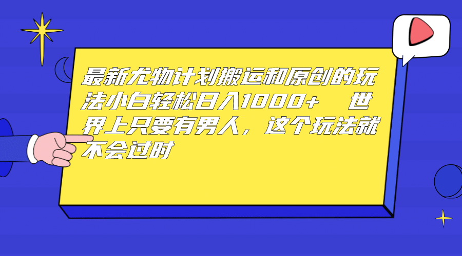 最新尤物计划搬运和原创玩法：小白日入1000+ 世上只要有男人，玩法就不过时-鬼谷创业网