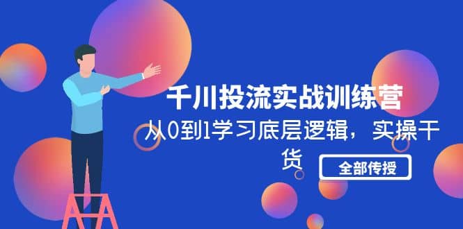 千川投流实战训练营：从0到1学习底层逻辑，实操干货全部传授(无水印)-鬼谷创业网