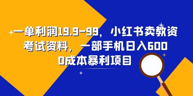 一单利润19.9-99，小红书卖教资考试资料，一部手机日入600（教程+资料）-鬼谷创业网