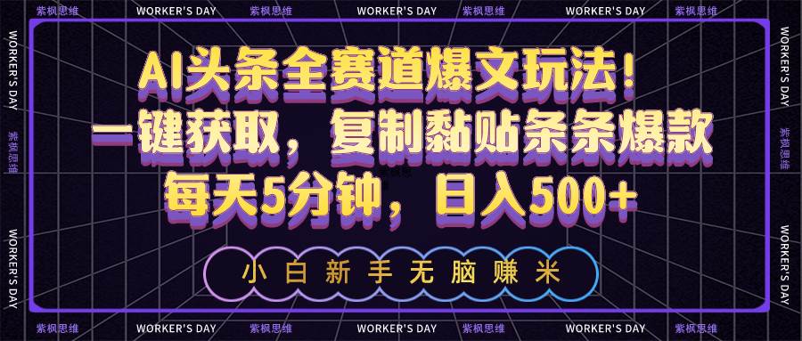 AI头条全赛道爆文玩法！一键获取，复制黏贴条条爆款，每天5分钟，日入500+-鬼谷创业网