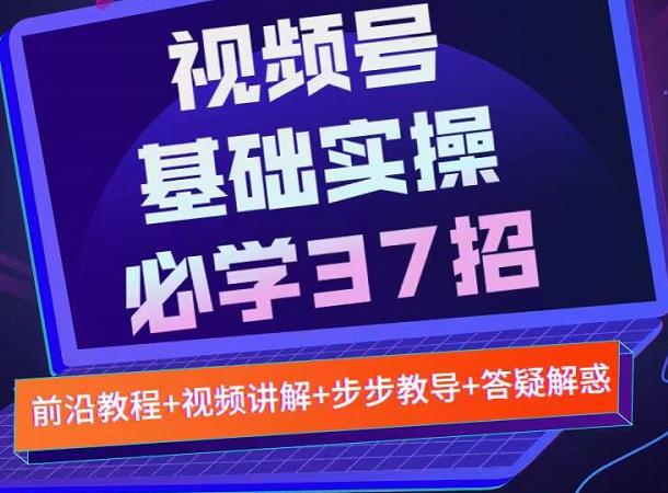 视频号实战基础必学37招，每个步骤都有具体操作流程，简单易懂好操作-鬼谷创业网