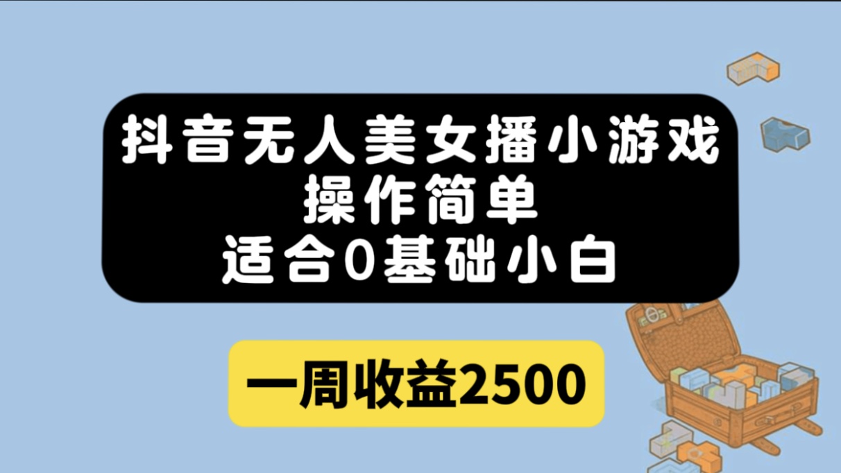 抖音无人美女播小游戏，操作简单，适合0基础小白一周收益2500-鬼谷创业网