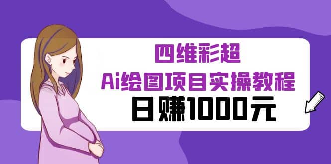 某公众号付费文章：四维彩超Ai绘图项目实操教程，日赚1000元-鬼谷创业网