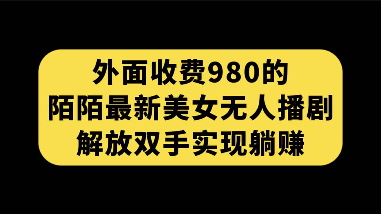 外面收费980陌陌最新美女无人播剧玩法 解放双手实现躺赚（附100G影视资源）-鬼谷创业网