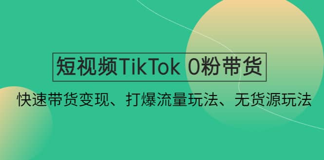 短视频TikTok 0粉带货：快速带货变现、打爆流量玩法、无货源玩法-鬼谷创业网